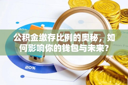 盐池公积金缴存比例的奥秘，如何影响你的钱包与未来？