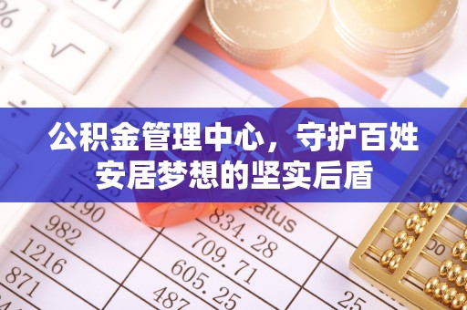盐池公积金管理中心，守护百姓安居梦想的坚实后盾