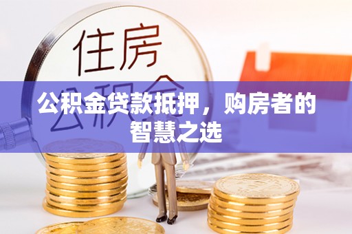盐池公积金贷款抵押，购房者的智慧之选
