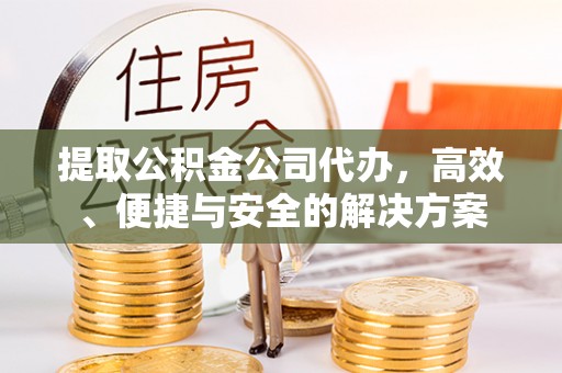 盐池提取公积金公司代办，高效、便捷与安全的解决方案