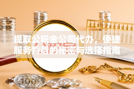 盐池提取公积金公司代办，便捷服务背后的秘密与选择指南