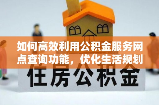 盐池如何高效利用公积金服务网点查询功能，优化生活规划