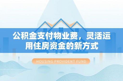盐池公积金支付物业费，灵活运用住房资金的新方式