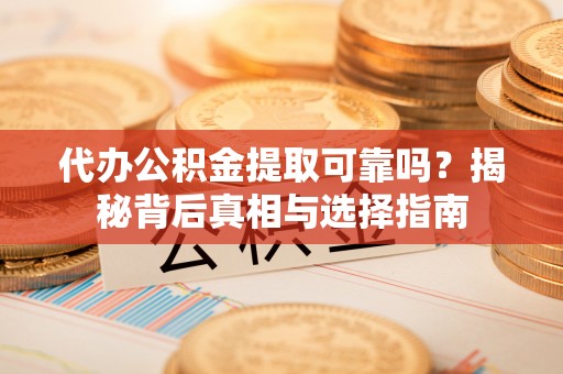 盐池代办公积金提取可靠吗？揭秘背后真相与选择指南