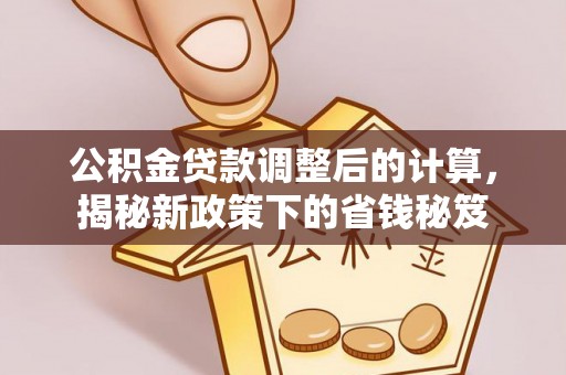 盐池公积金贷款调整后的计算，揭秘新政策下的省钱秘笈