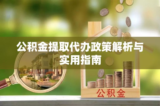 盐池公积金提取代办政策解析与实用指南