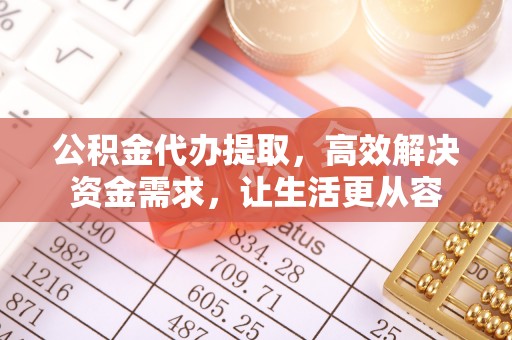 盐池公积金代办提取，高效解决资金需求，让生活更从容