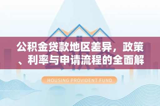 盐池公积金贷款地区差异，政策、利率与申请流程的全面解析