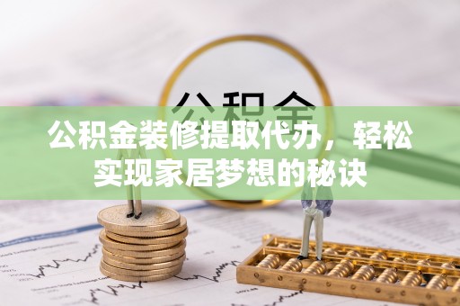 盐池公积金装修提取代办，轻松实现家居梦想的秘诀