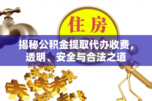 盐池揭秘公积金提取代办收费，透明、安全与合法之道