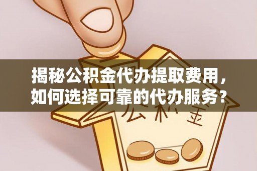 盐池揭秘公积金代办提取费用，如何选择可靠的代办服务？