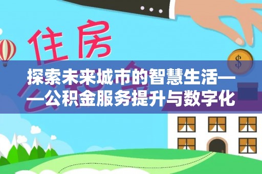 盐池探索未来城市的智慧生活——公积金服务提升与数字化转型的深度结合