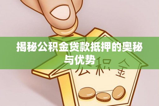 盐池揭秘公积金贷款抵押的奥秘与优势