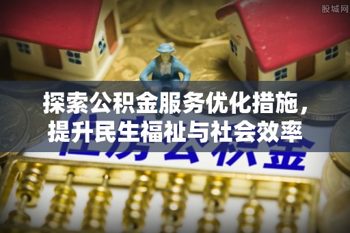盐池探索公积金服务优化措施，提升民生福祉与社会效率