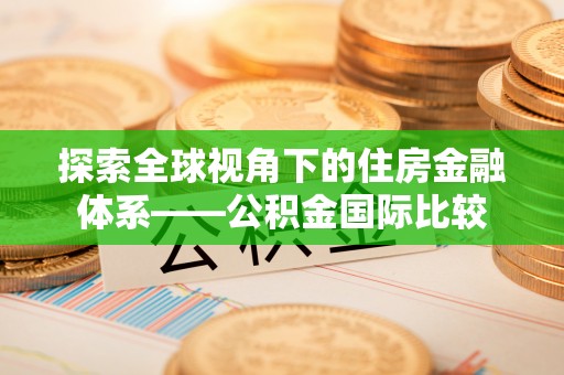 盐池探索全球视角下的住房金融体系——公积金国际比较