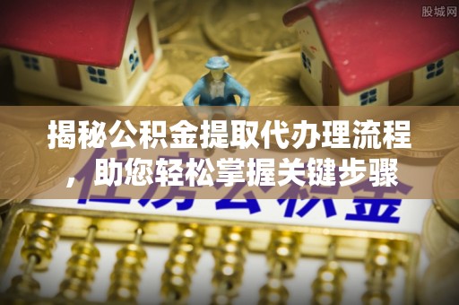 盐池揭秘公积金提取代办理流程，助您轻松掌握关键步骤