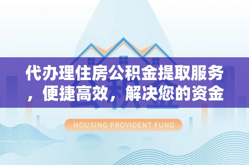 盐池代办理住房公积金提取服务，便捷高效，解决您的资金需求
