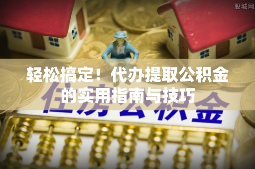 盐池轻松搞定！代办提取公积金的实用指南与技巧