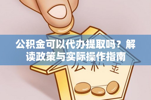 盐池公积金可以代办提取吗？解读政策与实际操作指南