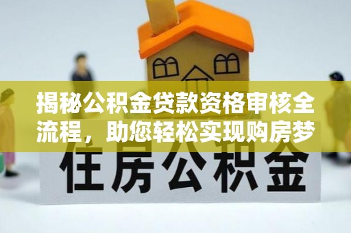 盐池揭秘公积金贷款资格审核全流程，助您轻松实现购房梦想