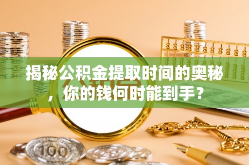 盐池揭秘公积金提取时间的奥秘，你的钱何时能到手？