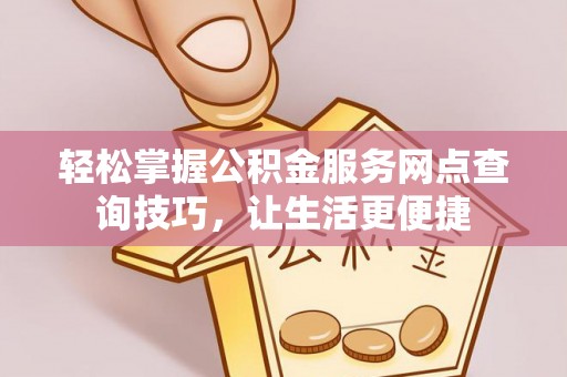 盐池轻松掌握公积金服务网点查询技巧，让生活更便捷
