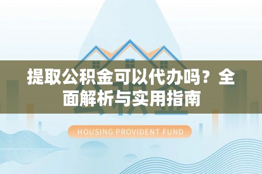 盐池提取公积金可以代办吗？全面解析与实用指南