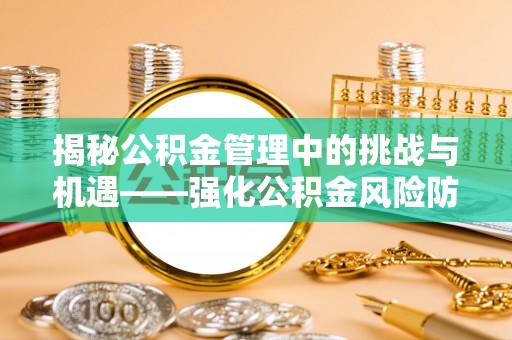 盐池揭秘公积金管理中的挑战与机遇——强化公积金风险防控的多维策略