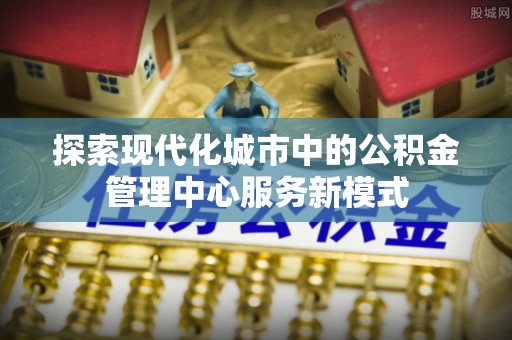 盐池探索现代化城市中的公积金管理中心服务新模式