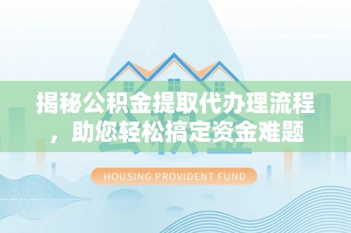 盐池揭秘公积金提取代办理流程，助您轻松搞定资金难题