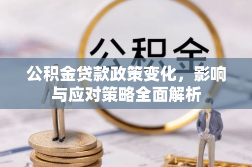 盐池公积金贷款政策变化，影响与应对策略全面解析