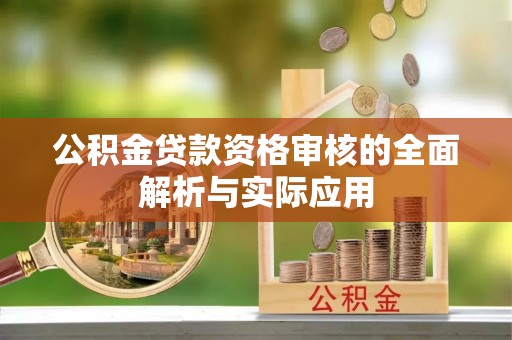 盐池公积金贷款资格审核的全面解析与实际应用