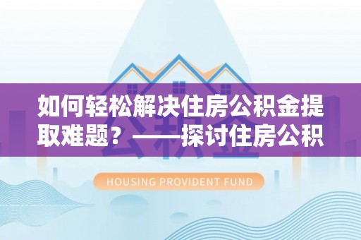 盐池如何轻松解决住房公积金提取难题？——探讨住房公积金提取代办服务