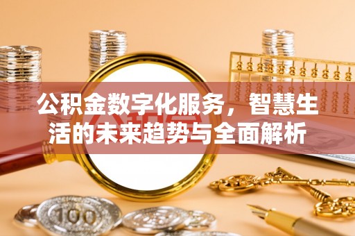盐池公积金数字化服务，智慧生活的未来趋势与全面解析
