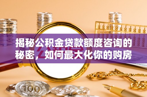 盐池揭秘公积金贷款额度咨询的秘密，如何最大化你的购房资金