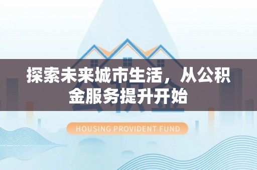 盐池探索未来城市生活，从公积金服务提升开始