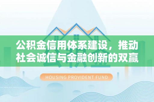 盐池公积金信用体系建设，推动社会诚信与金融创新的双赢之道