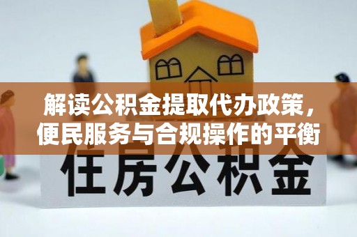 盐池解读公积金提取代办政策，便民服务与合规操作的平衡之道