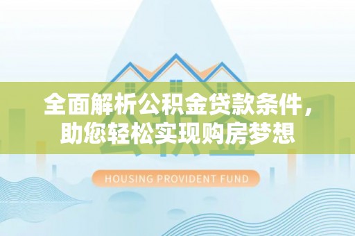 盐池全面解析公积金贷款条件，助您轻松实现购房梦想