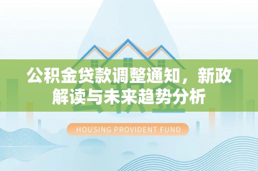 盐池公积金贷款调整通知，新政解读与未来趋势分析