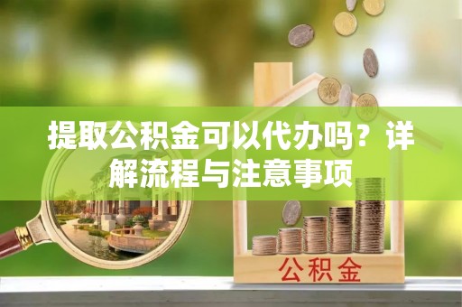 盐池提取公积金可以代办吗？详解流程与注意事项