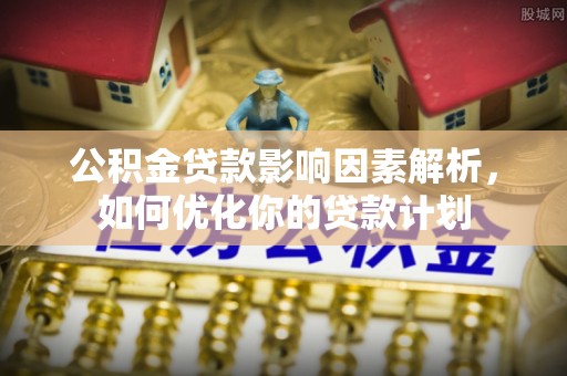 盐池公积金贷款影响因素解析，如何优化你的贷款计划