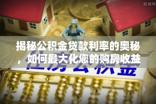 盐池揭秘公积金贷款利率的奥秘，如何最大化您的购房收益