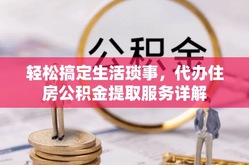 盐池轻松搞定生活琐事，代办住房公积金提取服务详解