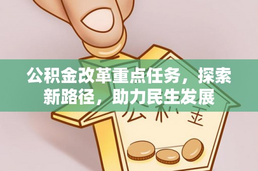 盐池公积金改革重点任务，探索新路径，助力民生发展