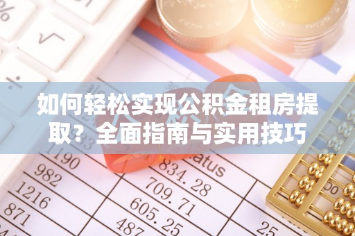 盐池如何轻松实现公积金租房提取？全面指南与实用技巧