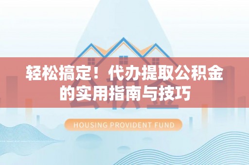 盐池轻松搞定！代办提取公积金的实用指南与技巧