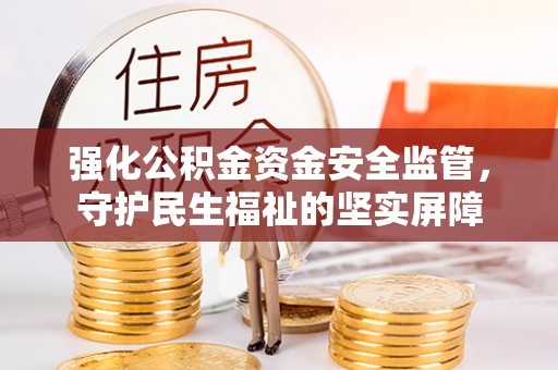 盐池强化公积金资金安全监管，守护民生福祉的坚实屏障