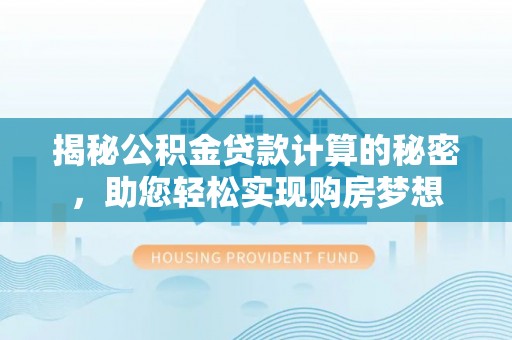 盐池揭秘公积金贷款计算的秘密，助您轻松实现购房梦想