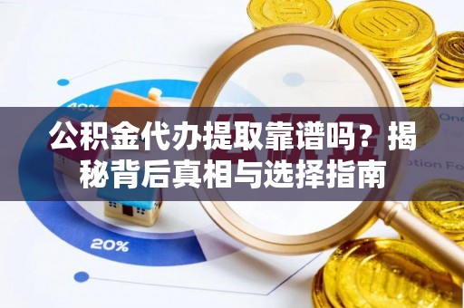 盐池公积金代办提取靠谱吗？揭秘背后真相与选择指南